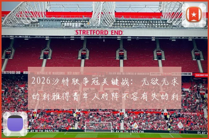 2026沙特联争冠关键战：无欲无求的利雅得青年人对阵不容有失的利雅得胜利，C罗带队冲冠全解析