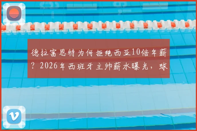 德拉富恩特为何拒绝西亚10倍年薪？2026年西班牙主帅薪水曝光，球员称其为兄弟背后原因解读