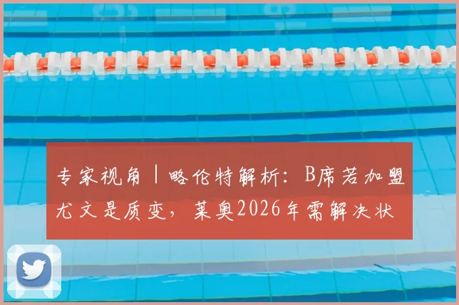 专家视角｜略伦特解析：B席若加盟尤文是质变，莱奥2026年需解决状态起伏难题