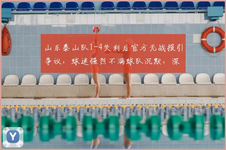 山东泰山队1-4失利后官方无战报引争议，球迷强烈不满球队沉默，深入探讨俱乐部赛后沟通问题