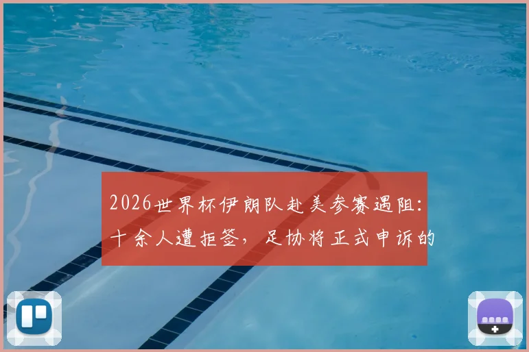2026世界杯伊朗队赴美参赛遇阻:十余人遭拒签,足协将正式申诉的背后与应对