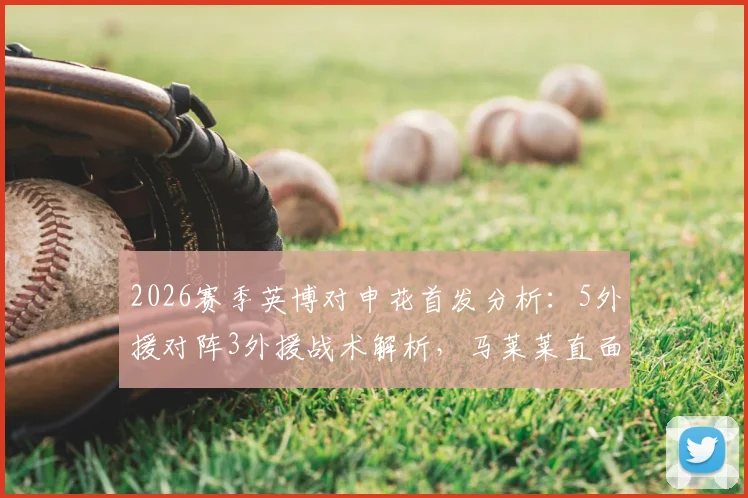 2026赛季英博对申花首发分析:5外援对阵3外援战术解析,马莱莱直面旧主,吴曦领衔中场看点